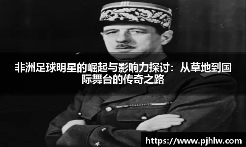 非洲足球明星的崛起与影响力探讨：从草地到国际舞台的传奇之路