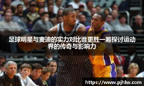 足球明星与麦迪的实力对比谁更胜一筹探讨运动界的传奇与影响力